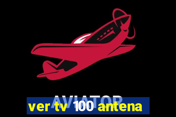 ver tv 100 antena