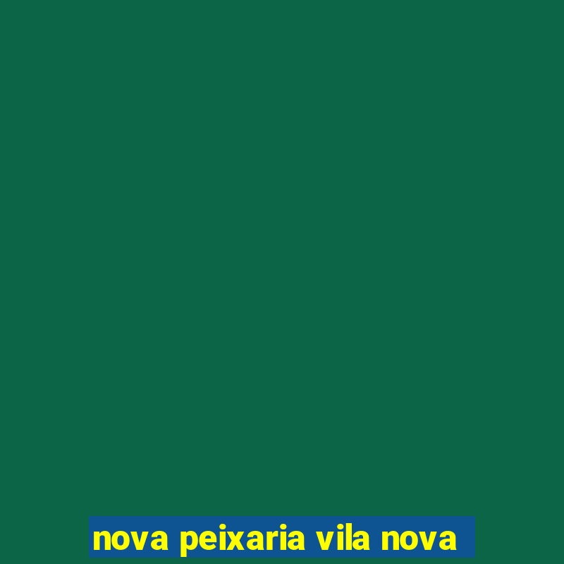 nova peixaria vila nova