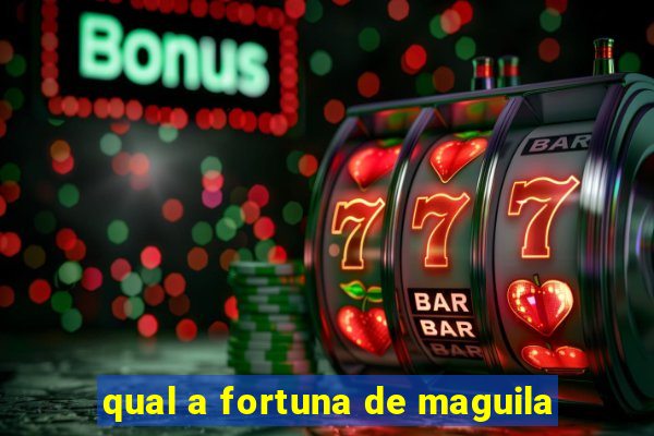 qual a fortuna de maguila