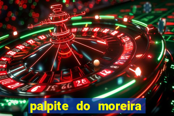 palpite do moreira de hoje