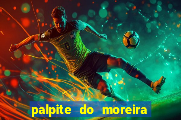 palpite do moreira de hoje