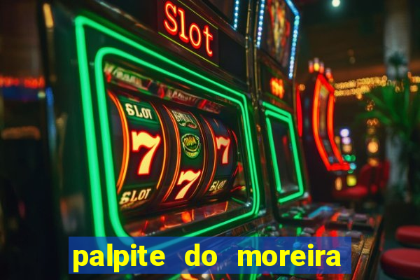 palpite do moreira de hoje