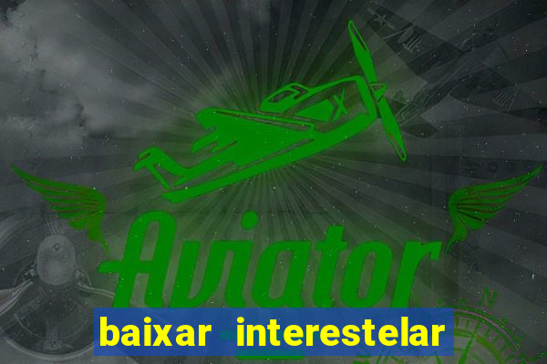 baixar interestelar 4k dublado