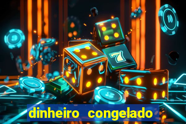 dinheiro congelado na plataforma