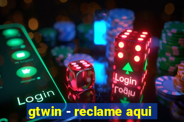 gtwin - reclame aqui