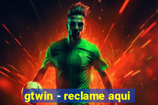 gtwin - reclame aqui