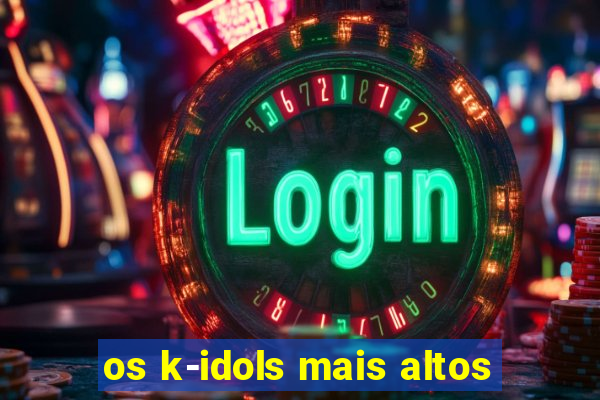 os k-idols mais altos