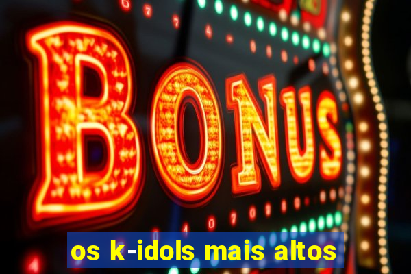 os k-idols mais altos