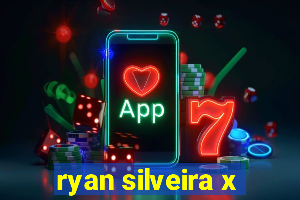 ryan silveira x