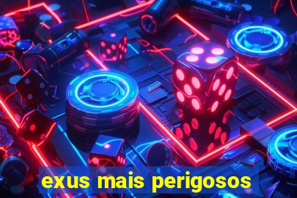 exus mais perigosos