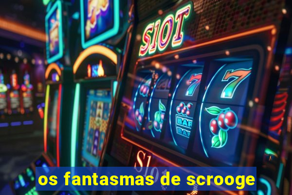 os fantasmas de scrooge