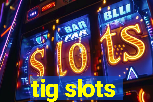 tig slots