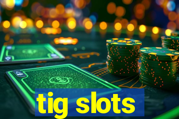 tig slots