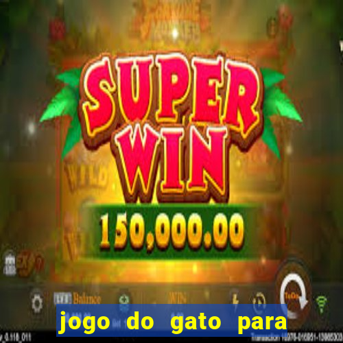 jogo do gato para ganhar dinheiro