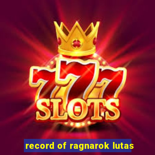 record of ragnarok lutas