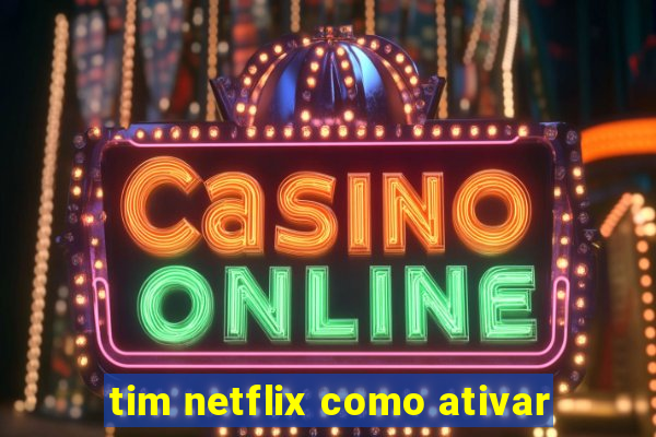 tim netflix como ativar