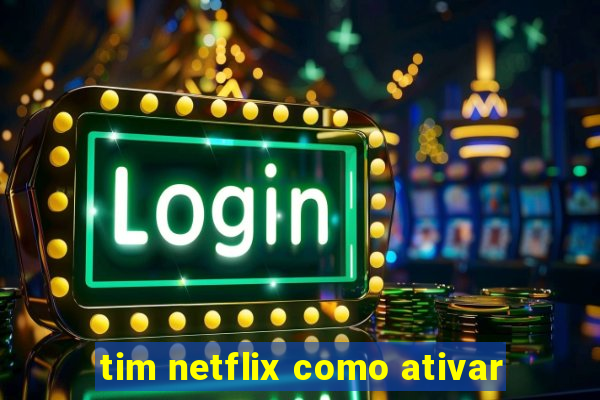 tim netflix como ativar