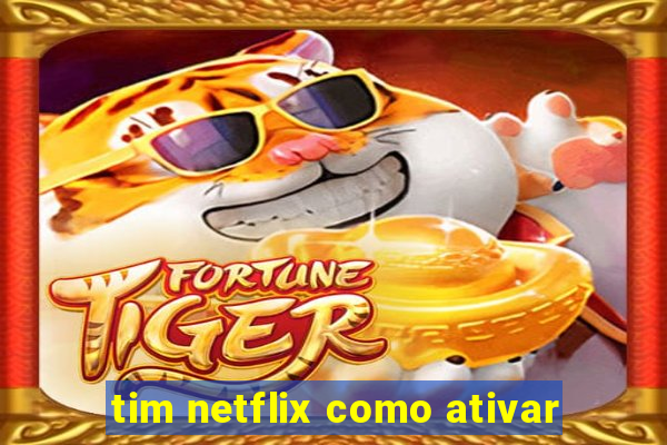 tim netflix como ativar