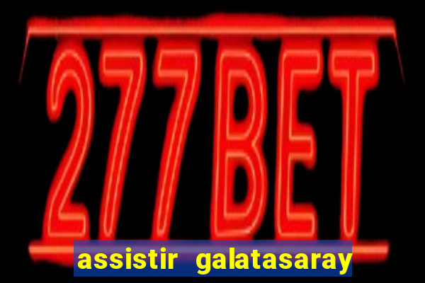 assistir galatasaray ao vivo