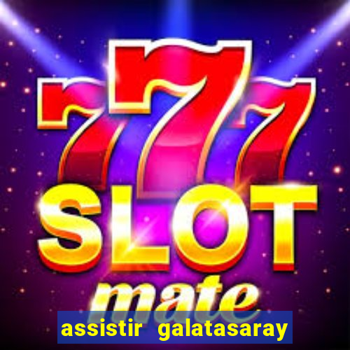 assistir galatasaray ao vivo