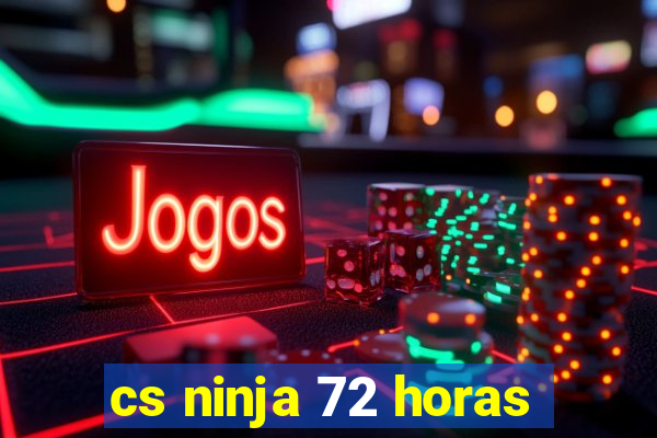 cs ninja 72 horas