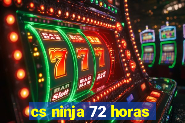 cs ninja 72 horas