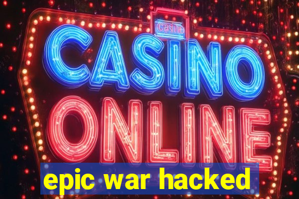 epic war hacked