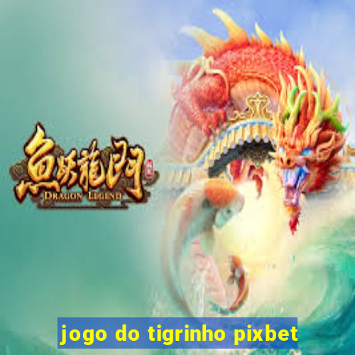 jogo do tigrinho pixbet