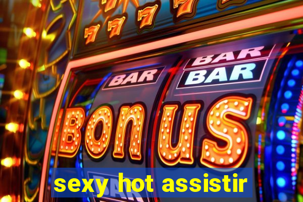 sexy hot assistir