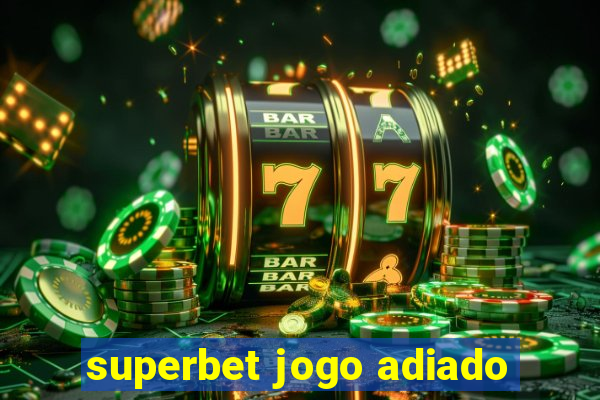 superbet jogo adiado