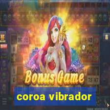 coroa vibrador