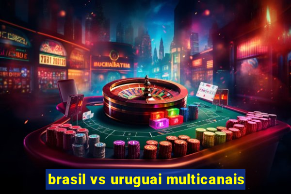 brasil vs uruguai multicanais