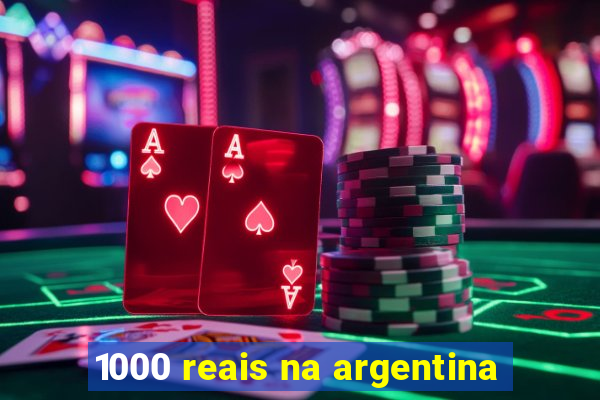 1000 reais na argentina