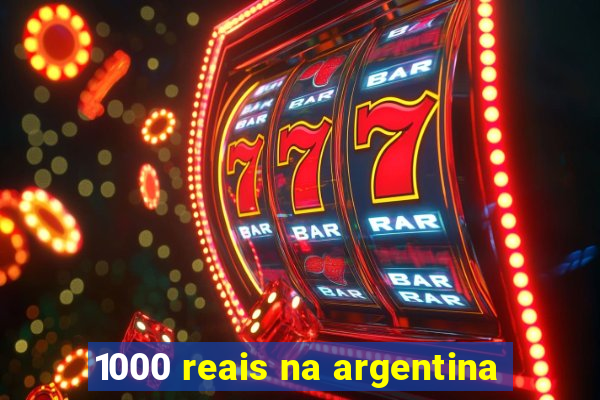 1000 reais na argentina