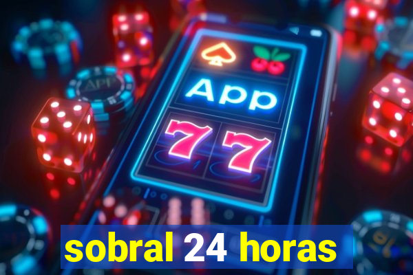 sobral 24 horas