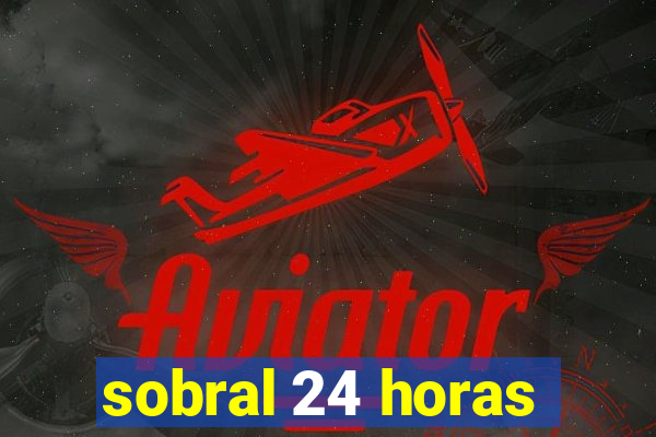 sobral 24 horas