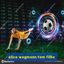 alice wegmann tem filho