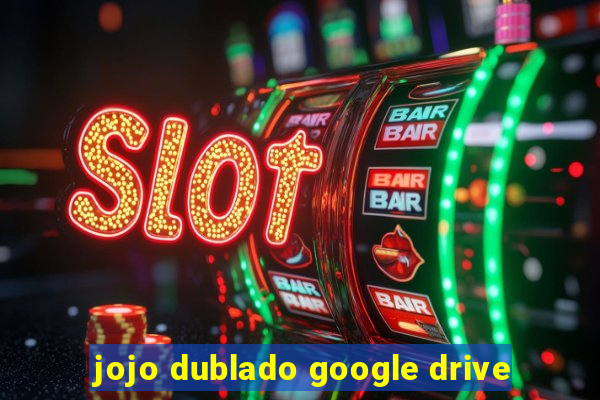 jojo dublado google drive