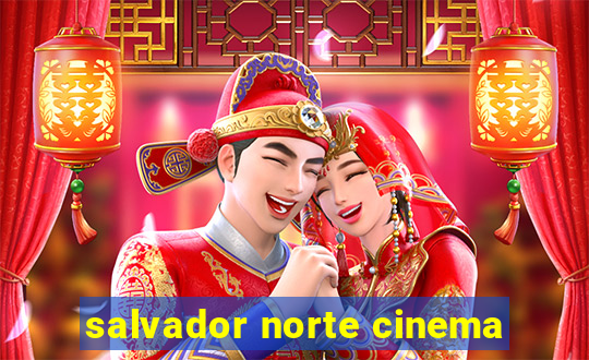 salvador norte cinema