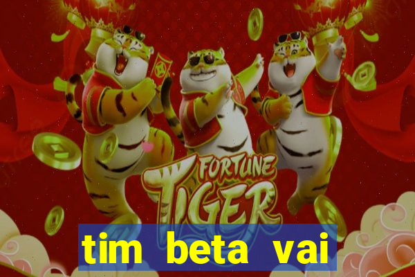 tim beta vai acabar 2024