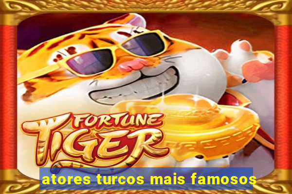 atores turcos mais famosos