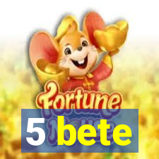 5 bete