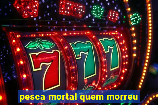 pesca mortal quem morreu