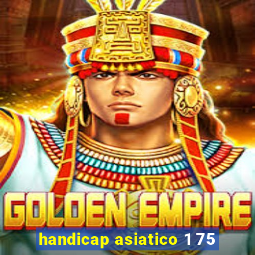 handicap asiatico 1 75