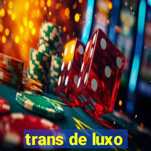 trans de luxo