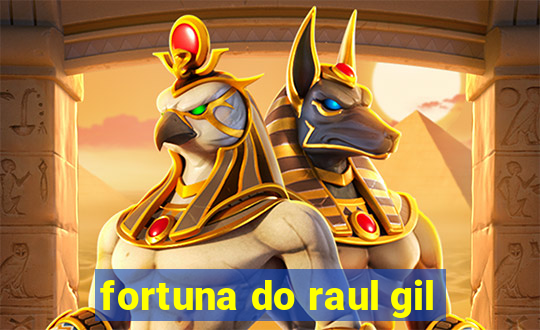 fortuna do raul gil