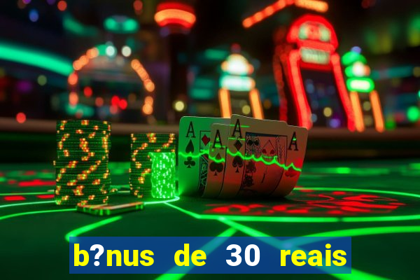 b?nus de 30 reais no cadastro