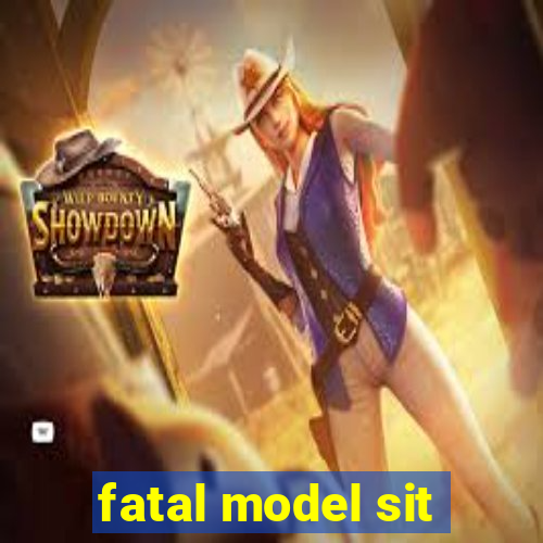 fatal model sit