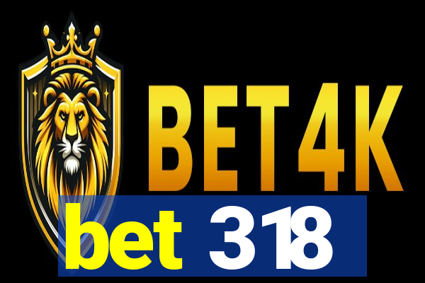 bet 318