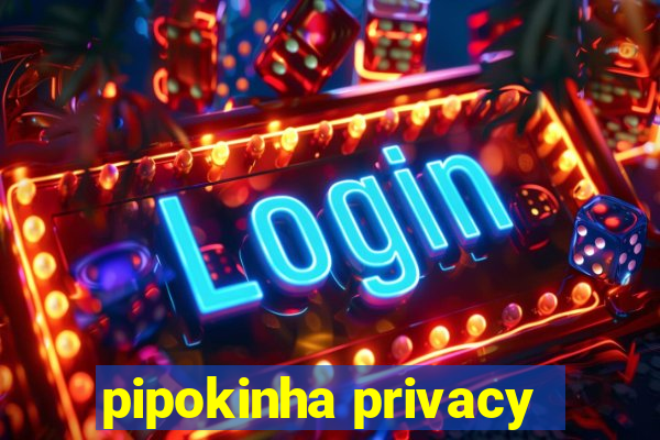 pipokinha privacy